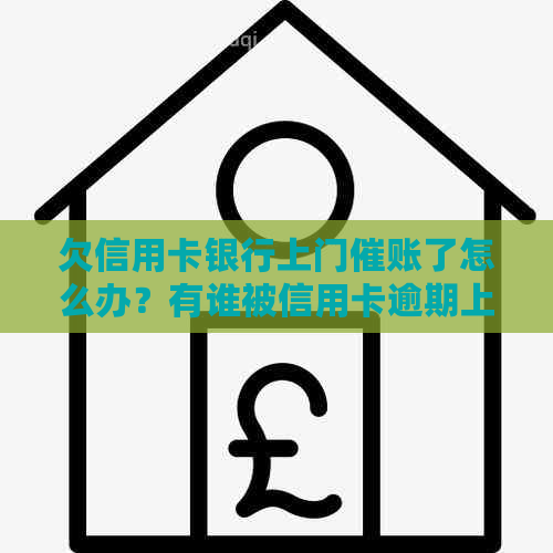 欠信用卡银行上门催账了怎么办？有谁被信用卡逾期上门过？-欠信用卡上门违法吗