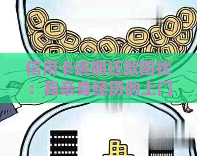 信用卡逾期还款困扰：我亲身经历的上门故事