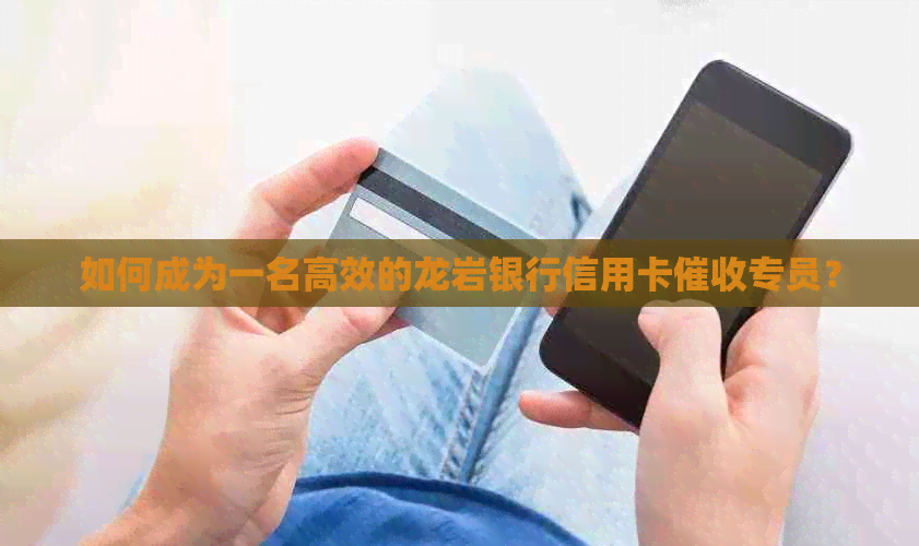 如何成为一名高效的龙岩银行信用卡专员？