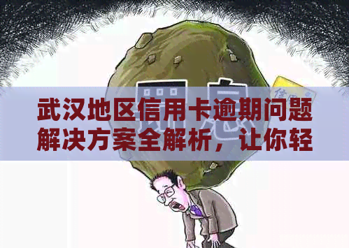 武汉地区信用卡逾期问题解决方案全解析，让你轻松应对逾期困扰