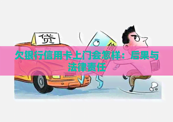 欠银行信用卡上门会怎样：后果与法律责任