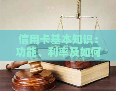 信用卡基本知识：功能、利率及如何使用，全面解答用户疑虑