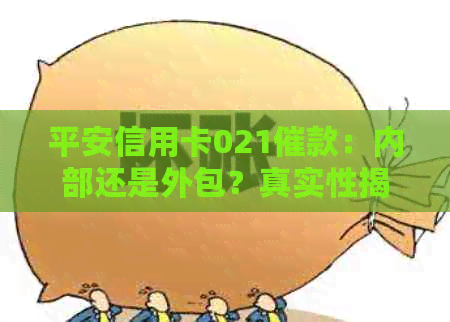 平安信用卡021催款：内部还是外包？真实性揭秘！