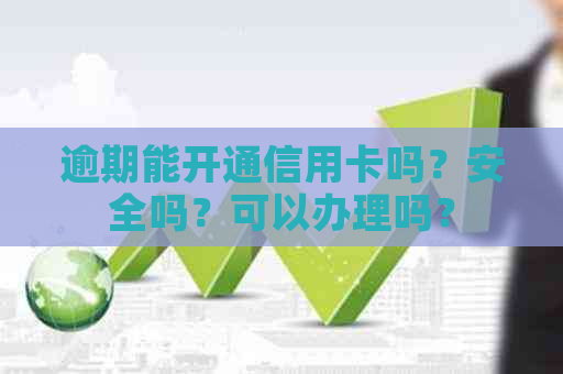 逾期能开通信用卡吗？安全吗？可以办理吗？