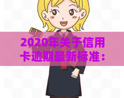 2020年关于信用卡逾期最新标准：新规定文件及影响解读