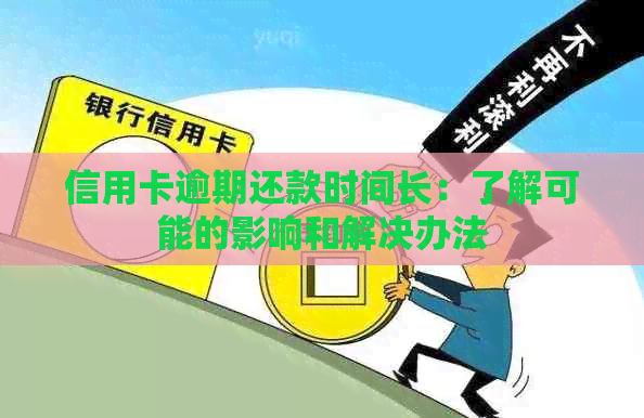 信用卡逾期还款时间长：了解可能的影响和解决办法