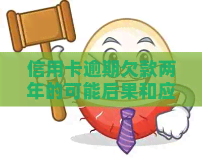 信用卡逾期欠款两年的可能后果和应对策略：全面解析与建议