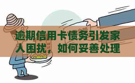 逾期信用卡债务引发家人困扰，如何妥善处理问题？