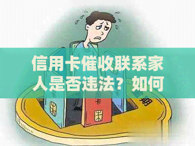 信用卡联系家人是否违法？如何处理和举报，欠款需家人签字吗？
