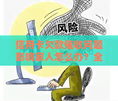 信用卡欠款问题影响家人怎么办？全面解决方案和应对策略