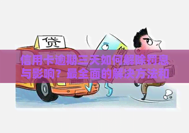 信用卡逾期三天如何解除罚息与影响？最全面的解决方法和建议