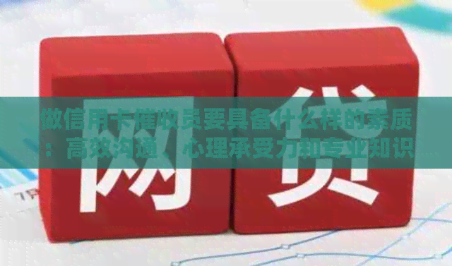 做信用卡员要具备什么样的素质：高效沟通、心理承受力和专业知识等