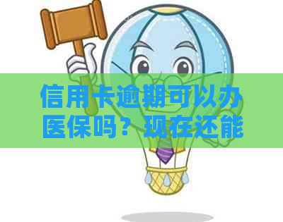 信用卡逾期可以办医保吗？现在还能办理吗？