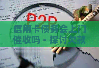 信用卡债务会上门吗 - 探讨欠款是否会触发上门情况。