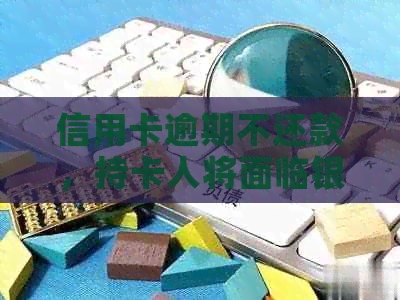 信用卡逾期不还款，持卡人将面临银行上门的风险吗？