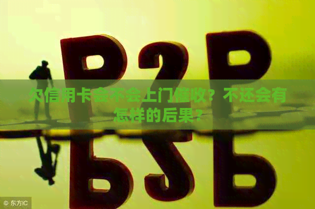 欠信用卡会不会上门？不还会有怎样的后果？