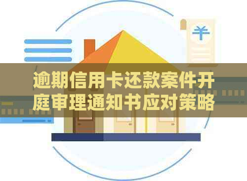 逾期信用卡还款案件开庭审理通知书应对策略