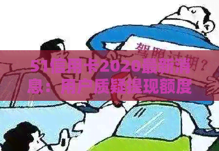 51信用卡2020最新消息：用户质疑提现额度被盗用，公司回应将严肃处理