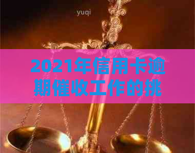 2021年信用卡逾期工作的挑战与前景探讨：如何应对？