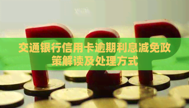 交通银行信用卡逾期利息减免政策解读及处理方式