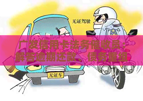 广发信用卡法务员：解答逾期还款、债务重组和信用修复等用户关心的问题