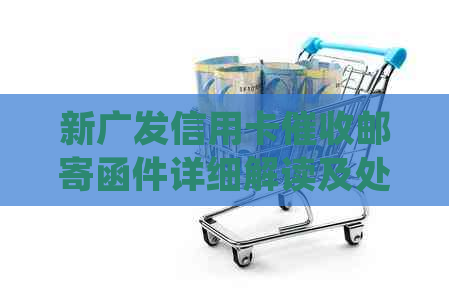 新广发信用卡邮寄函件详细解读及处理方法