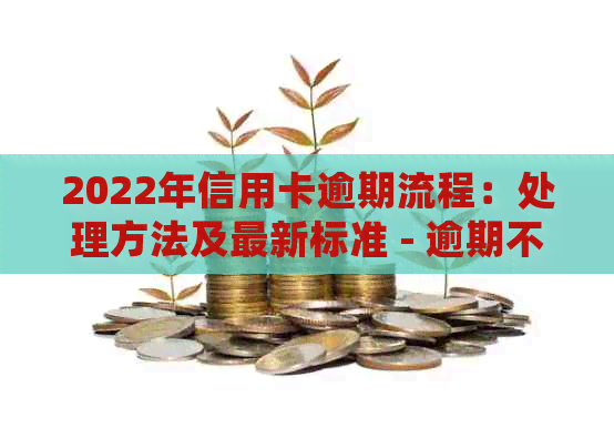 2022年信用卡逾期流程：处理方法及最新标准 - 逾期不再担忧