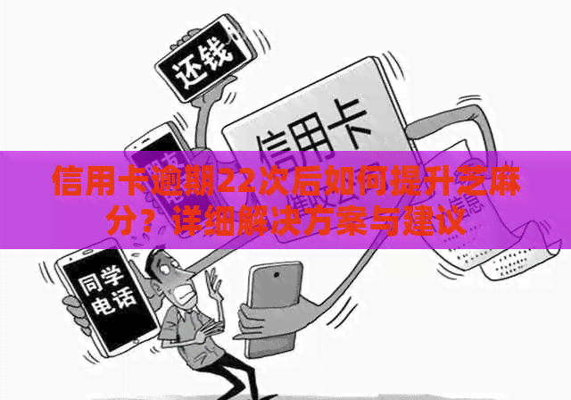 信用卡逾期22次后如何提升芝麻分？详细解决方案与建议