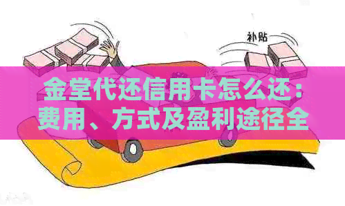 金堂代还信用卡怎么还：费用、方式及盈利途径全解析