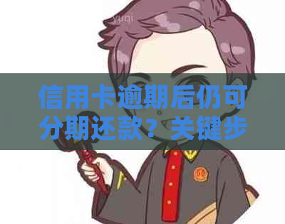 信用卡逾期后仍可分期还款？关键步骤和注意事项揭秘！