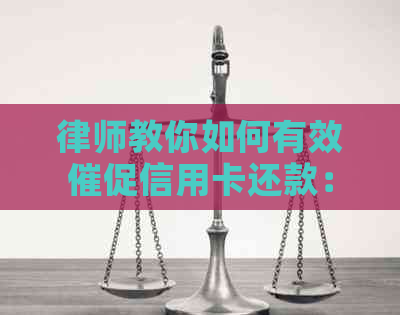 律师教你如何有效催促信用卡还款：话术技巧与策略解析