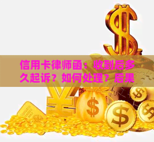 信用卡律师函：收到后多久起诉？如何处理？后果严重吗？拒收会怎么样？