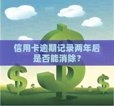 信用卡逾期记录两年后是否能消除？