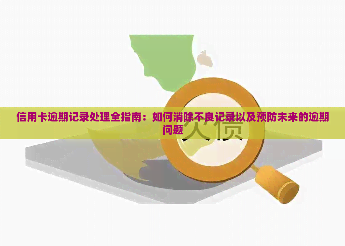 信用卡逾期记录处理全指南：如何消除不良记录以及预防未来的逾期问题