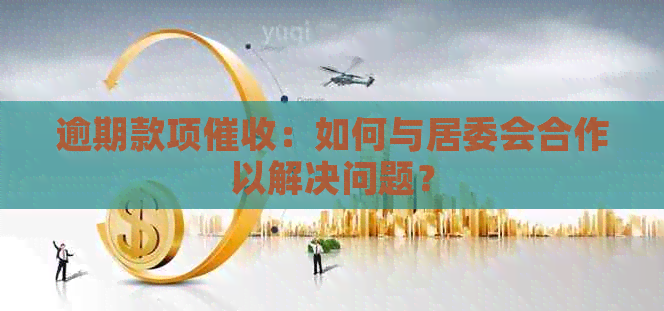 逾期款项：如何与居委会合作以解决问题？