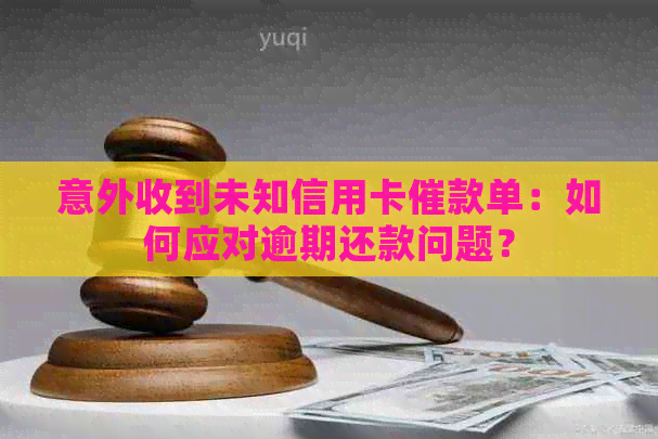 意外收到未知信用卡催款单：如何应对逾期还款问题？