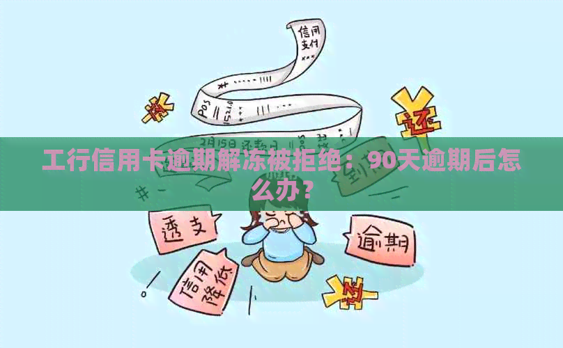 工行信用卡逾期解冻被拒绝：90天逾期后怎么办？