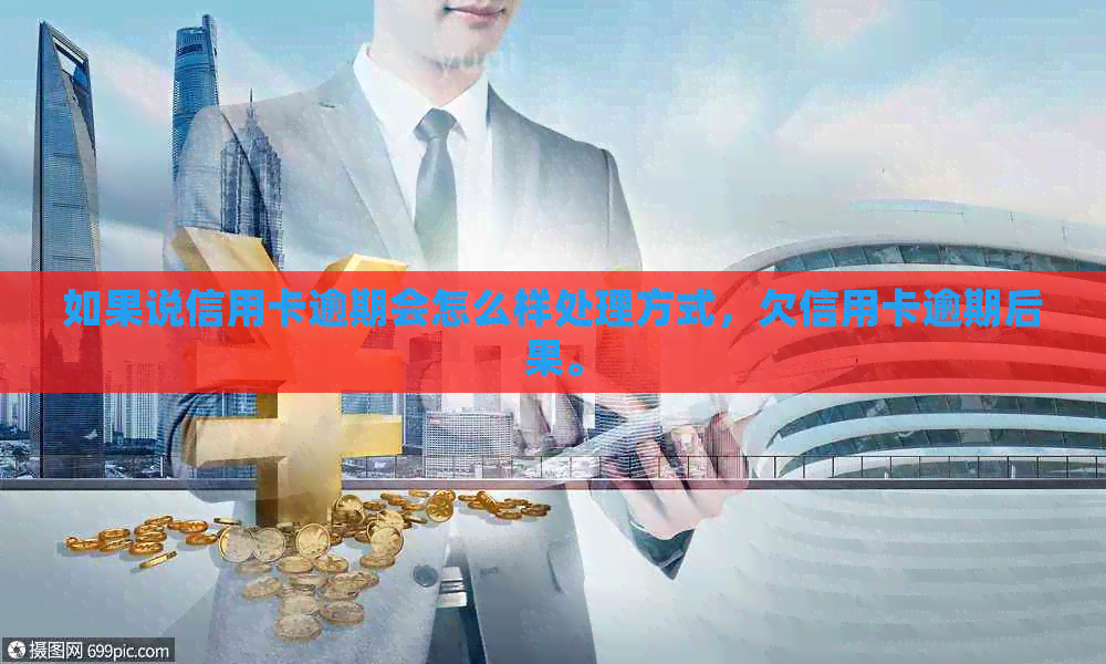 如果说信用卡逾期会怎么样处理方式，欠信用卡逾期后果。