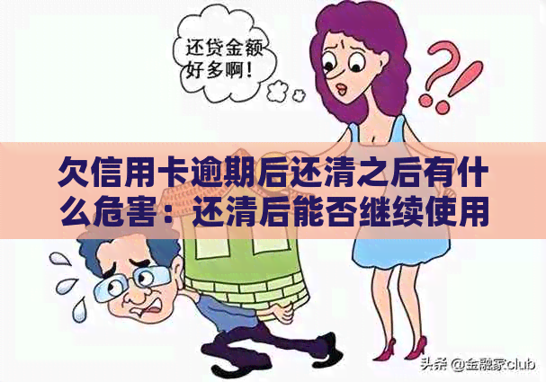 欠信用卡逾期后还清之后有什么危害：还清后能否继续使用？