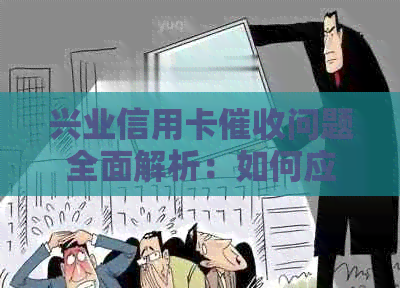 兴业信用卡问题全面解析：如何应对、逾期影响与解决办法