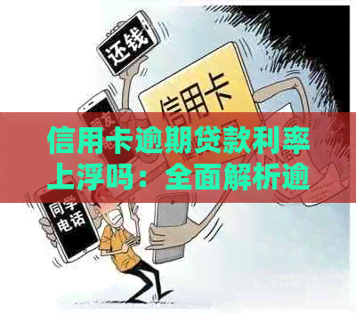 信用卡逾期贷款利率上浮吗：全面解析逾期利率影响