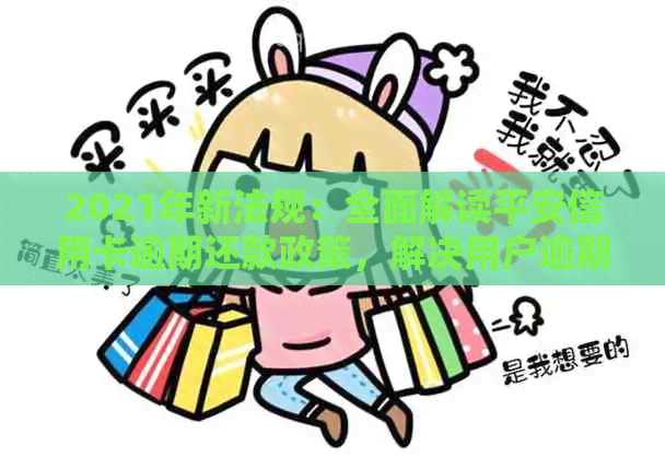 2021年新法规：全面解读平安信用卡逾期还款政策，解决用户逾期还款相关问题