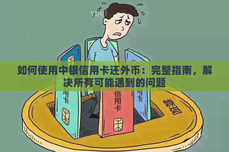 如何使用中银信用卡还外币：完整指南，解决所有可能遇到的问题