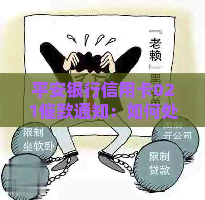 平安银行信用卡021催款通知：如何处理、逾期后果及相关解决方案