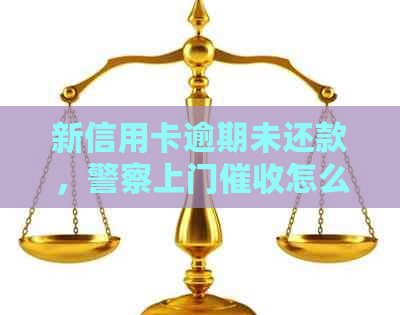 新信用卡逾期未还款，警察上门怎么办？