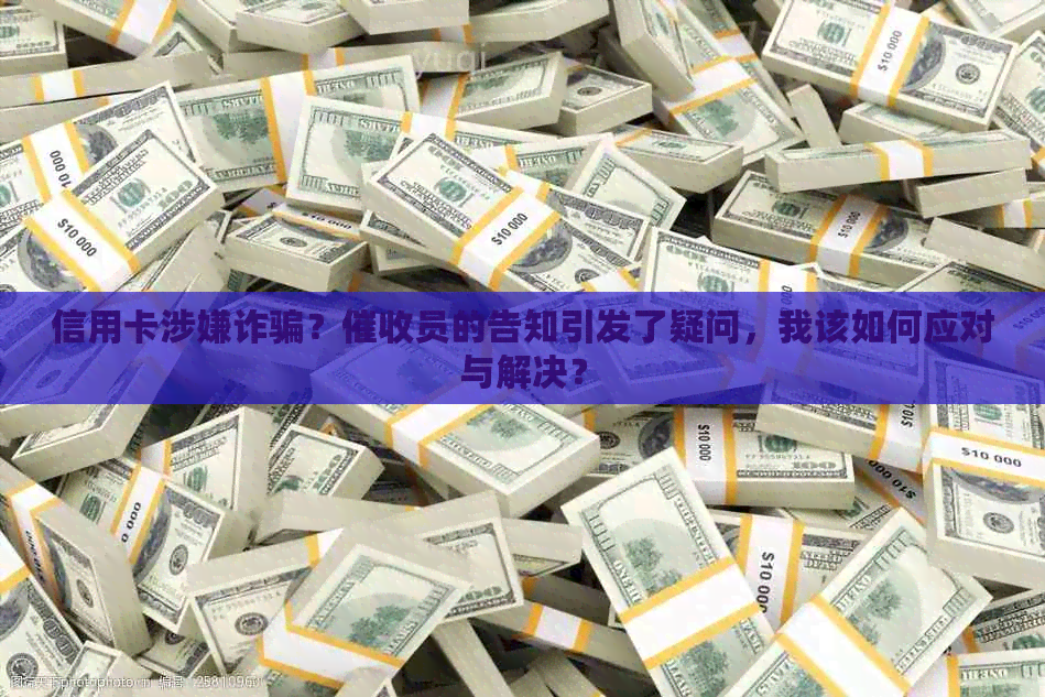 信用卡涉嫌诈骗？员的告知引发了疑问，我该如何应对与解决？