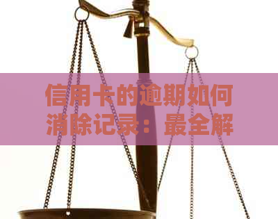 信用卡的逾期如何消除记录：最全解答与建议