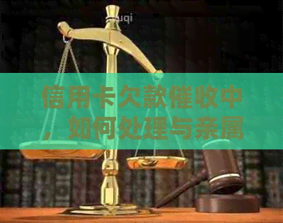 信用卡欠款中，如何处理与亲属的关系问题？全面解决方案一览