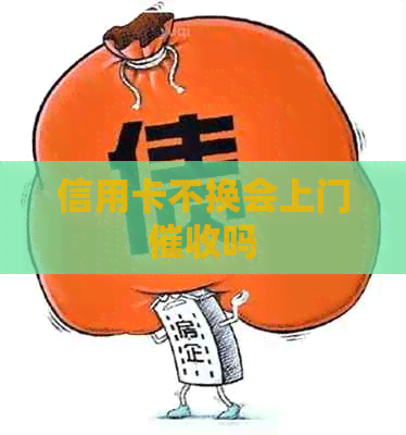 信用卡不换会上门吗