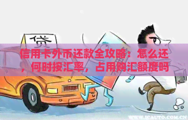 信用卡外币还款全攻略：怎么还，何时按汇率，占用购汇额度吗？